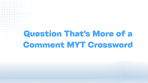 Question That's More of a Comment MYT Crossword